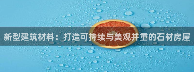 意昂3代理：新型建筑材料：打造可持续与美观并重的石材房屋