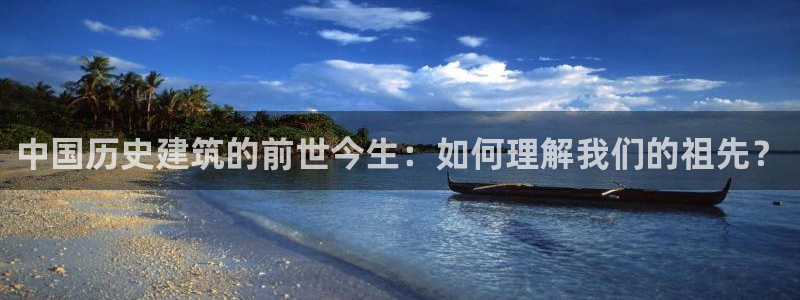 意昂体育3招商：中国历史建筑的前世今生：如何理解我们的祖先？