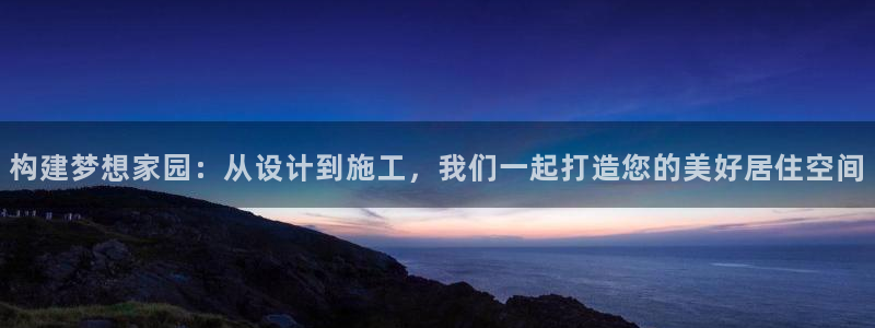 意昂体育3平台是正规平台吗安全吗：构建梦想家园：从设计到施工，我们一起打造您的美好居住空间