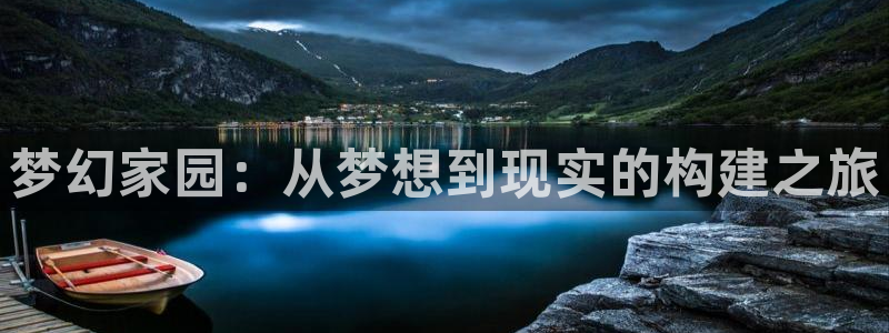 意昂体育3平台假的吗是真的吗：梦幻家园：从梦想到现实的构建之旅