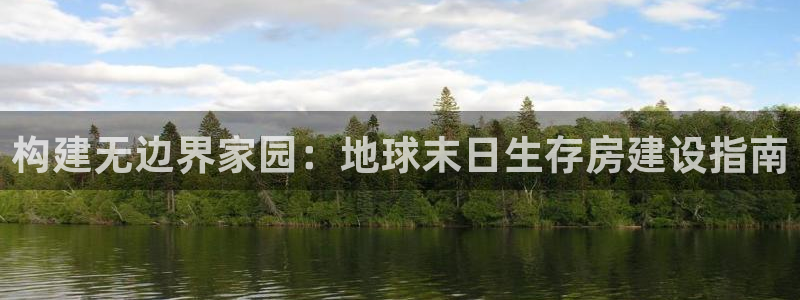 意昂3娱乐首页网站大全：构建无边界家园：地球末日生存房建设指南