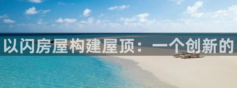 意昂体育3招商电话地址是多少：以闪房屋构建屋顶：一个创新的