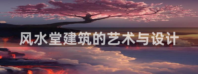 意昂体育3平台APP：风水堂建筑的艺术与设计