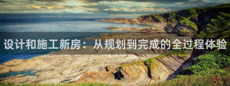 意昂体育3注册：设计和施工新房：从规划到完成的全过程体验
