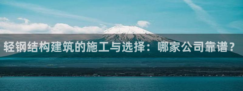 意昂体育3：轻钢结构建筑的施工与选择：哪家公司靠谱？