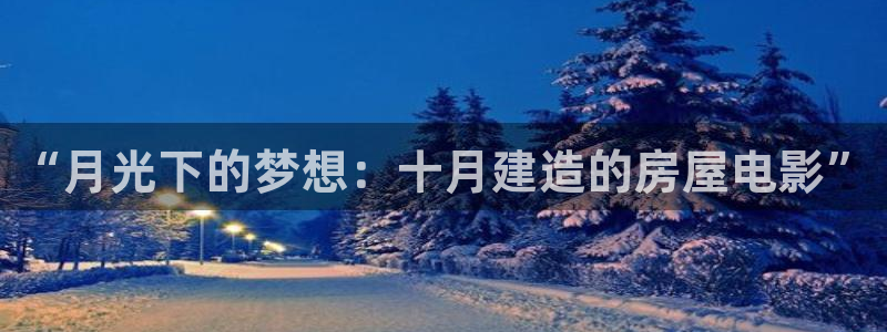 意昂3集团官网首页：“月光下的梦想：十月建造的房屋电影”