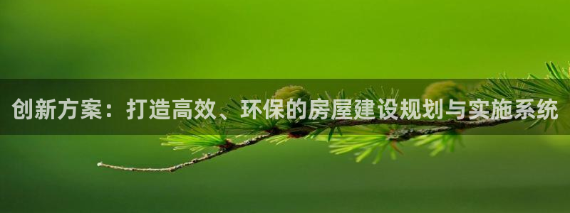 意昂体育3平台注册要钱吗：创新方案：打造高效、环保的房屋建设规划与实施系统
