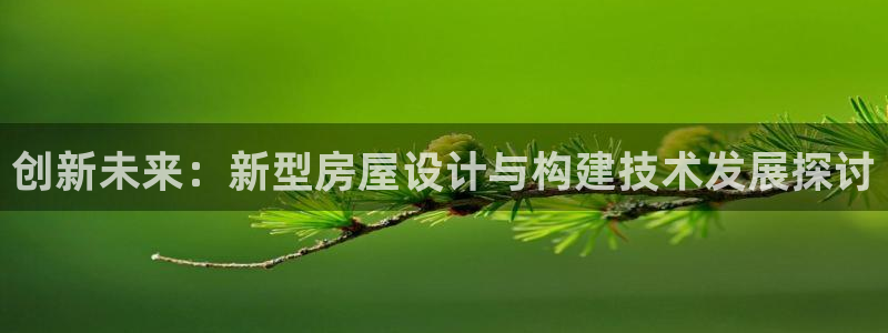 意昂3娱乐平台：创新未来：新型房屋设计与构建技术发展探讨