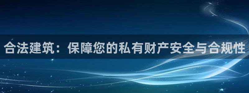 意昂体育3招商电话号码是多少：合法建筑：保障您的私有财产安全与合规性