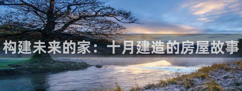意昂体育3注册：构建未来的家：十月建造的房屋故事