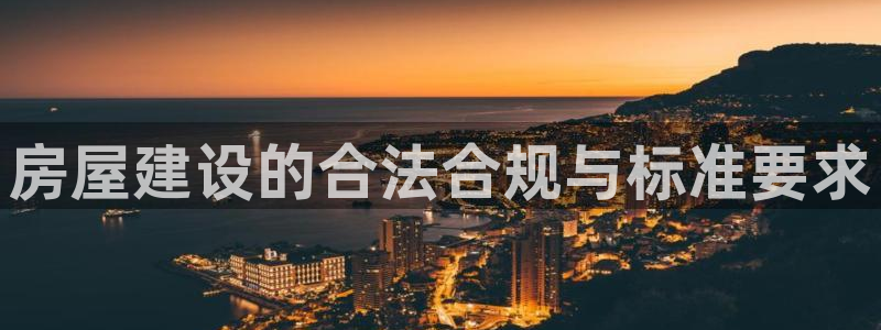 海南意昂体育3：房屋建设的合法合规与标准要求