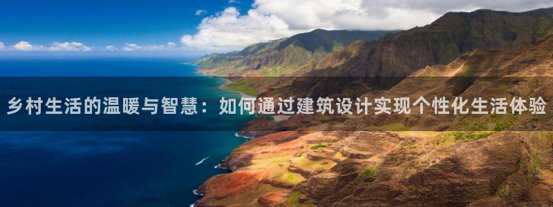 意昂体育3平台是正规平台吗安全吗：乡村生活的温暖与智慧：如何通过建筑设计实现个性化生活体验