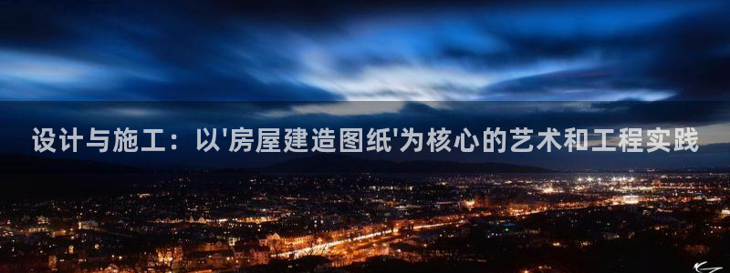 意昂平台体育：设计与施工：以\'房屋建造图纸\'为核心的艺术和工程实践