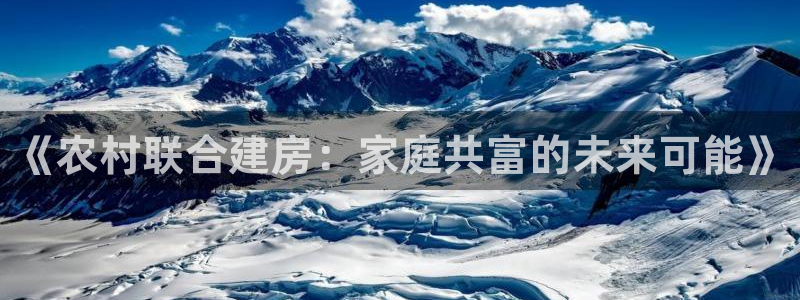 意昂体育3招商电话号码是多少啊：《农村联合建房：家庭共富的未来可能》