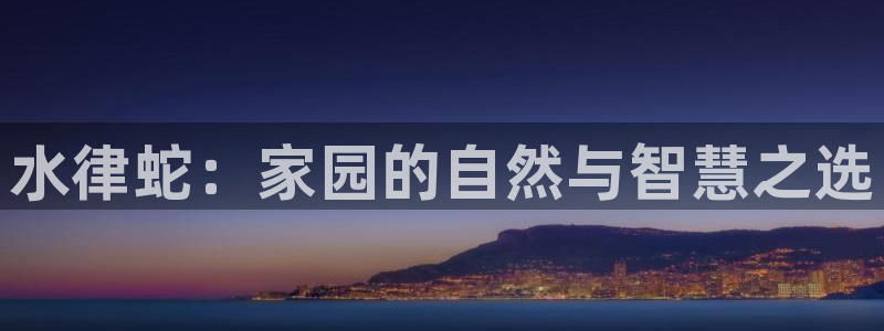 意昂平台体育：水律蛇：家园的自然与智慧之选