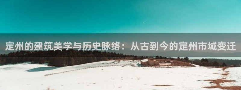 意昂体育3平台注册要钱吗：定州的建筑美学与历史脉络：从古到今的定州市域变迁
