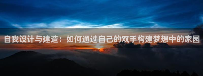 意昂体育3招商电话号码查询：自我设计与建造：如何通过自己的双手构建梦想中的家园